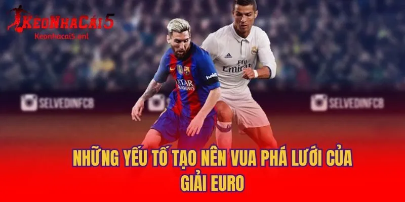 Những yếu tố tạo nên vua phá lưới của giải Euro