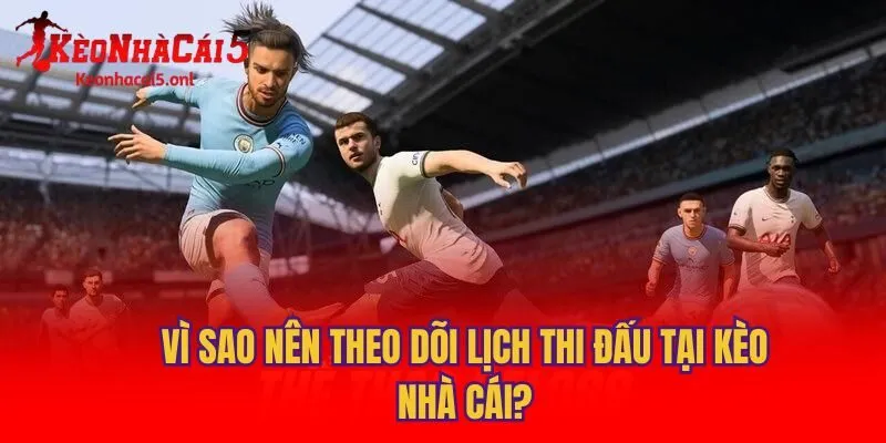 Vì sao nên theo dõi lịch thi đấu tại Kèo nhà cái?